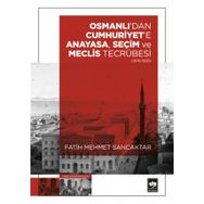 Osmanlı'dan Cumhuriyet'e Anayasa, Seçim ve Meclis Tecrübesi 1876-1923 Fatih Mehmet Sancaktar