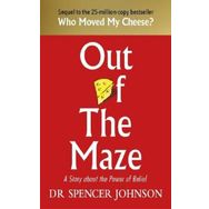 Out of the Maze: A Simple Way to Change Your Thinking & Unlock Success: A Story About the Power of B - Spencer Johnson