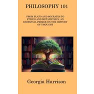 Philosophy 101: From Plato and Socrates to Ethics and Metaphysics, an Essential Primer on the History of Thought
