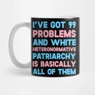 Pixxa I've Got 99 Problems And White Heteronormative Patriarchy Is Basically All Of Them Kupa Bardak