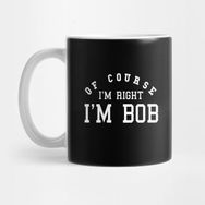 Pixxa Of Course I'm Right I'm Bob Funny Saying Gift Holiday Sarcastic Kupa Bardak