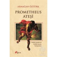 PROMETHEUS ATEŞI POLITIK FELSEFE VE POLITIK KURAM TARTIŞMALARI - ARMAĞAN ÖZTÜRK