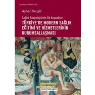 Sağlık Sosyolojisinin İlk Kaynakları - Türkiye`de Modern Sağlık Eğitimi ve Hizmetlerinin Kurumsallaşması - Ayhan Vergili