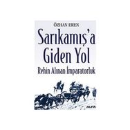 SARIKAMIŞ'A GIDEN YOL REHIN ALINAN İMPARATORLUK - ÖZHAN EREN