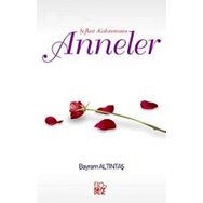 Şefkat Kahramanı Anneler - Bayram Altıntaş