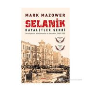 SELANIK - HAYALETLER ŞEHRI HIRISTIYANLAR, MÜSLÜMANLAR VE YAHUDILER, 1430-1950 - MARK MAZOWER (ISBN:9786051068282)