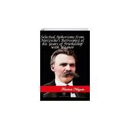 Selected Aphorisms from Nietzsches Retrospect of his Years of Friendship With Wagner Friedrich Nietzsche-Platanus Publishing
