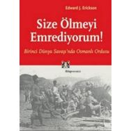 SIZE ÖLMEYİ EMREDIYORUM BIRINCI DÜNYA SAVAŞI'NDA OSMANLI ORDUSU - EDWARD J. ERICKSON