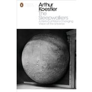 Sleepwalkers : A History of Man's Changing Vision of the Universe - Arthur Koestler