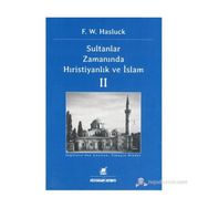 SULTANLAR ZAMANINDA HIRISTIYANLIK VE İSLAM II - F. W. HASLUCK