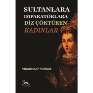 Sultanlara İmparatorlara Diz Çöktüren Kadınlar - Muammer Yılmaz