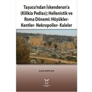 Taşucundan İskenderuna - Kilikia Pedias - Hellenistik ve Roma Dönemi Höyükler - Kentler - Nekropoller - Kaleler - Aytül Kaplan