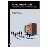 TELEVIZYON VE İZLEYİCİ TÜRKİYE'DE DÖNÜŞEN TELEVIZYON KÜLTÜRÜ VE İZLEYİCİ - AYDAN ÖZSOY