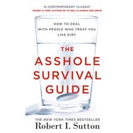 The Asshole Survival Guide - How to Deal with People Who Treat You Like Dirt - Robert I. Sutton
