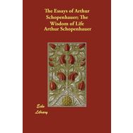 The Essays of Arthur Schopenhauer; The Wisdom of Life - Arthur Schopenhauer