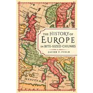 The History of Europe in Bite - sized Chunks - Jacob Field