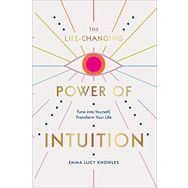 The Life-Changing Power of Intuition: Tune into Yourself, Transform Your Life