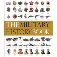 The Military History Book : The Ultimate Visual Guide to the Weapons That Shaped the World