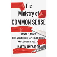 The Ministry of Common Sense: How to Eliminate Bureaucratic Red Tape, Bad Excuses, and Corporate Bullshit