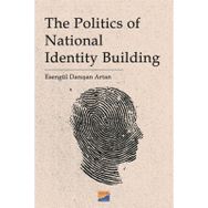 The Politics of National Identity Building - Esengül Danışan Artan