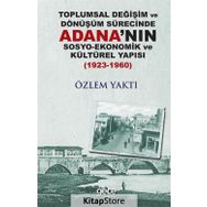 Toplumsal Değişim Ve Dönüşüm Sürecinde Adana'nın Sosyo - Ekonomik Kültürel Yapısı - Özlem Yaktı