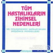 Tüm Hastalıkların Zihinsel Nedenleri ve İyileşmenizi Sağlayacak Düşünce Modelleri - Louise L. Hay