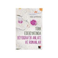 Türk Edebiyatında Biyografik Anlatı ve Romanlar - Dilek Çetindaş