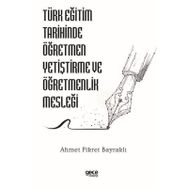 Türk Eğitim Tarihinde Öğretmen Yetiştirme ve Öğretmenlik Mesleği Ahmet Fikret Bayraklı