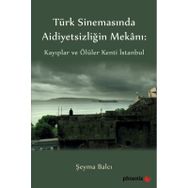 Türkiye Sinemasında Aidiyetsizliğin Mekanı: Kayıplar ve Ölüler Kenti İstanbul - Şeyma Balcı