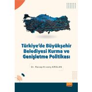 Türkiyede Büyükşehir Belediyesi Kurma ve Genişletme Politikası - Recep Kıvanç Arslan