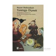 TÜRKLÜĞÜ ÖLÇMEK BILIMKURGUSAL ANTROPOLOJI VE TÜRK MİLLİYETÇİLİĞİNİN IRKÇI ÇEHRESİ 1925-1939 - NAZAN MAKSUDYAN