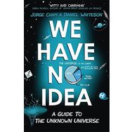 We Have No Idea: A Guide to the Unknown Universe