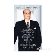 YALANA, TALANA VE DALANA KARŞIYIM DIYEN BIR BÜROKRATIN ANILARI - MEHMET İHSAN YALÇIN