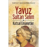 Yavuz Sultan Selim ve Kutsal Emanetler - Yavuz Bahadıroğlu