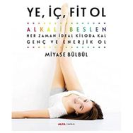 Ye, İç, Fit Ol: Alkali Beslen, Her Zaman İdeal Kiloda Kal, Genç Ve Enerjik Ol - Miyase Bülbül