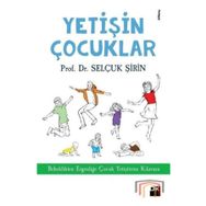 Yetişin Çocuklar: Bebeklikten Ergenliğe Çocuk Yetiştirme Kılavuzu