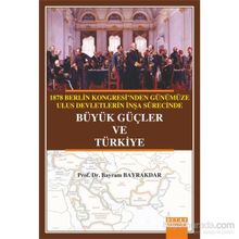 1878 Berlin Kongresi’nden Günümüze Ulus Devletlerin İnşa Sürecinde Büyük Güçler ve Türkiye - Bayram Bayraktar