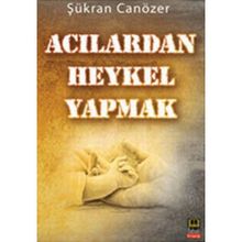 ACILARDAN HEYKEL YAPMAK - ŞÜKRAN CANÖZER