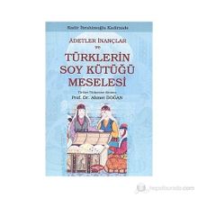 ADETLER İNANÇLAR VE TÜRKLERİN SOY KÜTÜĞÜ MESELESI - KADIR İBRAHİMOĞLU KADIRZADE
