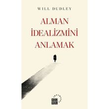 Alman İdealizmini Anlamak - Will Dudley