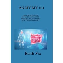 Anatomy 101 From Muscles and Bones to Organs and Systems Your Guide to How the Human Body Works