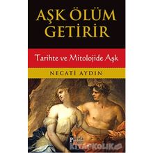 Aşk Ölüm Getirir / Tarihte ve Mitolojide Aşk / Necati Aydın