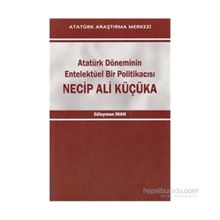 Atatürk Döneminin Entelektüel Bir Politikacısı Necip Ali Küçüka - Süleyman Inan
