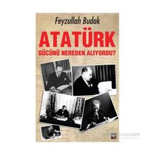 Atatürk Gücünü Nereden Alıyordu? - Feyzullah Budak
