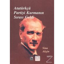 Atatürkçü Partiyi Kurmanın Sırası Geldi - Sina Akşin