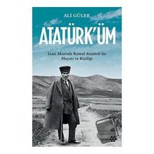 Atatürk'üm - Gazi Mustafa Kemal Atatürk'ün Hayatı ve Kişiliği - Ali Güler
