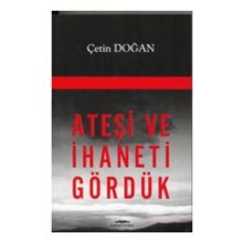ATEŞİ VE İHANETİ GÖRDÜK - ÇETİN DOĞAN