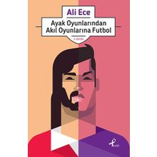 Ayak Oyunlarından Akıl Oyunlarına Futbol - Ali Ece