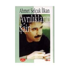 AYRILIKLARIN ŞAİRİ - AHMET SELÇUK İLKAN