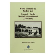 Balta Limanı’na Giden Yol Osmanlı-İngiliz İktisadi Münasebetleri 1580-1850 - Mübahat S. Kütükoğlu